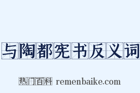 与陶都宪书反义词是什么意思的图片